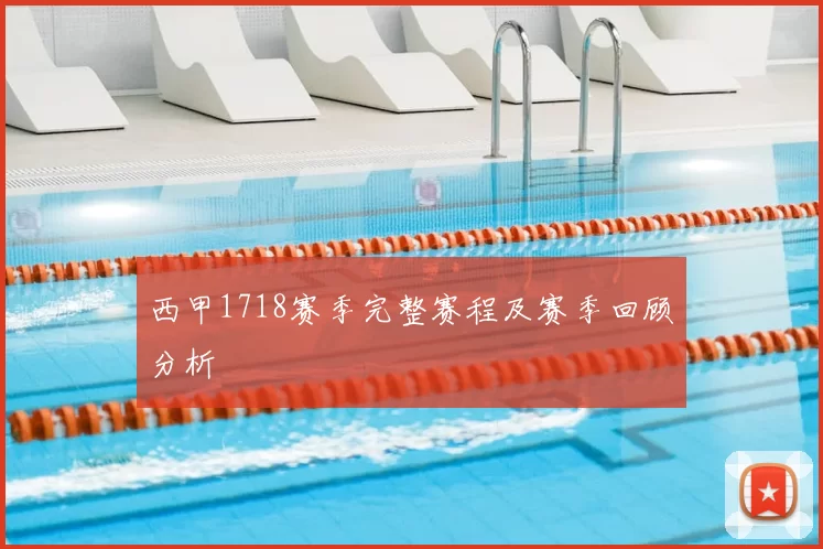 西甲1718赛季完整赛程及赛季回顾分析