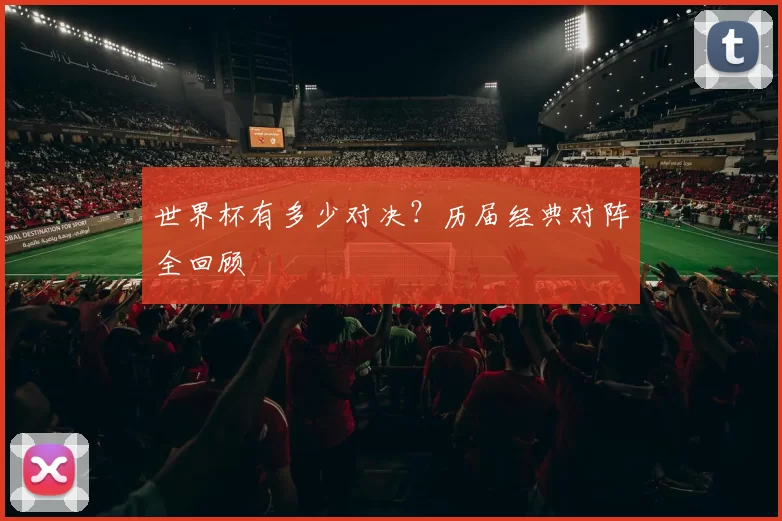世界杯有多少对决？历届经典对阵全回顾