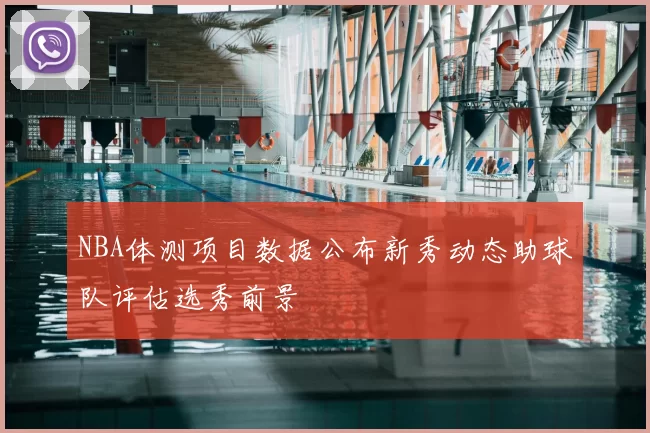 NBA体测项目数据公布新秀动态助球队评估选秀前景