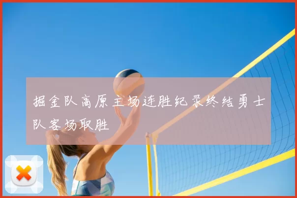 掘金队高原主场连胜纪录终结勇士队客场取胜