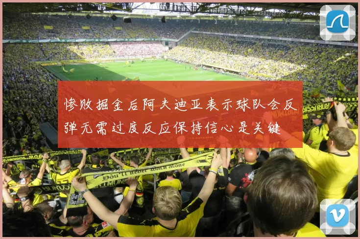 惨败掘金后阿夫迪亚表示球队会反弹无需过度反应保持信心是关键