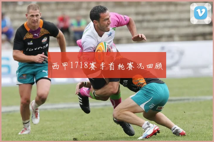 西甲1718赛季首轮赛况回顾