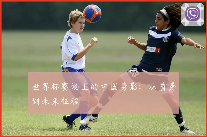 世界杯赛场上的中国身影:从首秀到未来征程