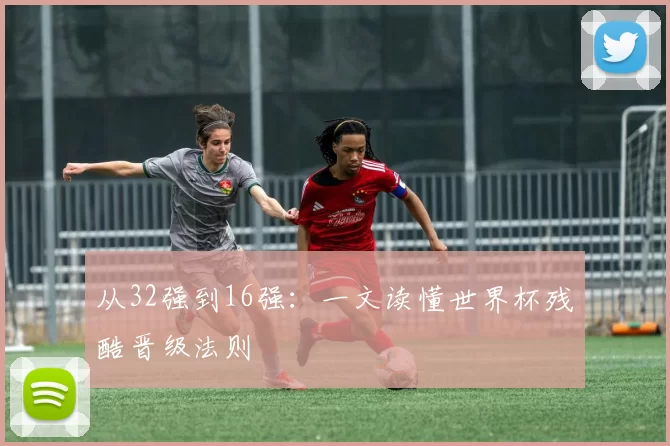 从32强到16强:一文读懂世界杯残酷晋级法则