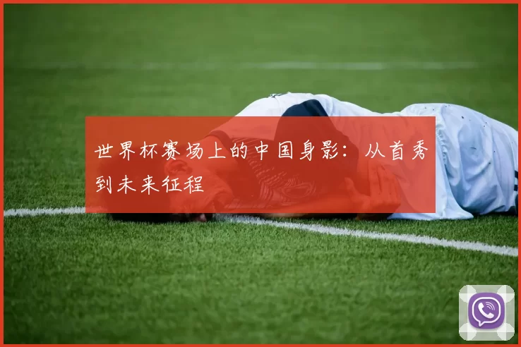 世界杯赛场上的中国身影:从首秀到未来征程