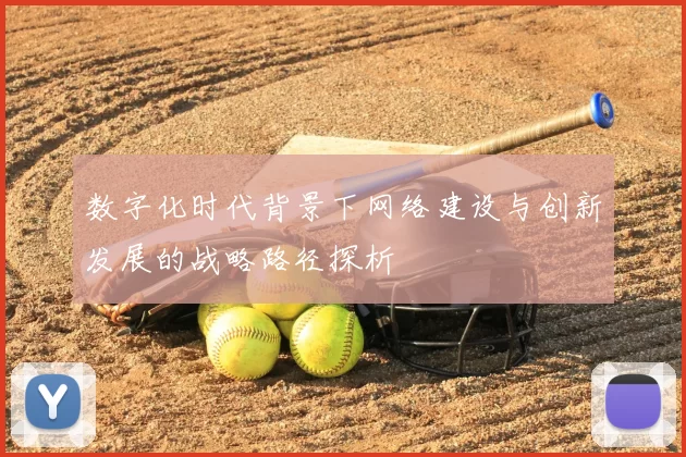 数字化时代背景下网络建设与创新发展的战略路径探析