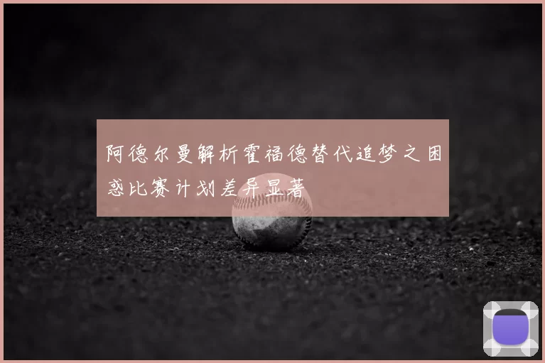 阿德尔曼解析霍福德替代追梦之困惑比赛计划差异显著