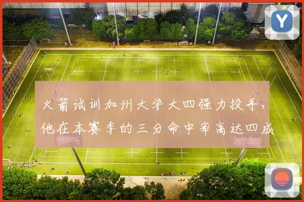 火箭试训加州大学大四强力投手,他在本赛季的三分命中率高达四成