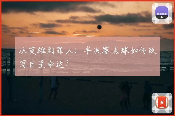 从英雄到罪人：半决赛点球如何改写巨星命运？