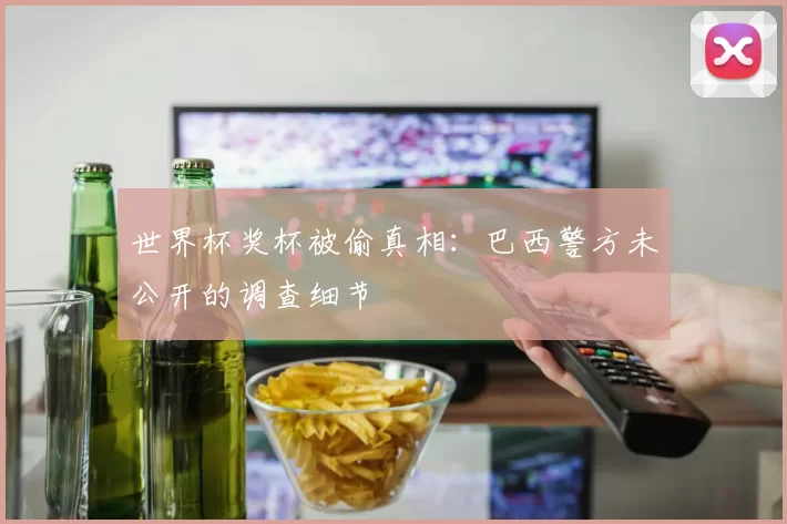 世界杯奖杯被偷真相:巴西警方未公开的调查细节