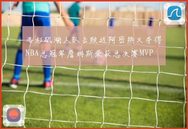 洛杉矶湖人队击败迈阿密热火夺得NBA总冠军詹姆斯荣获总决赛MVP