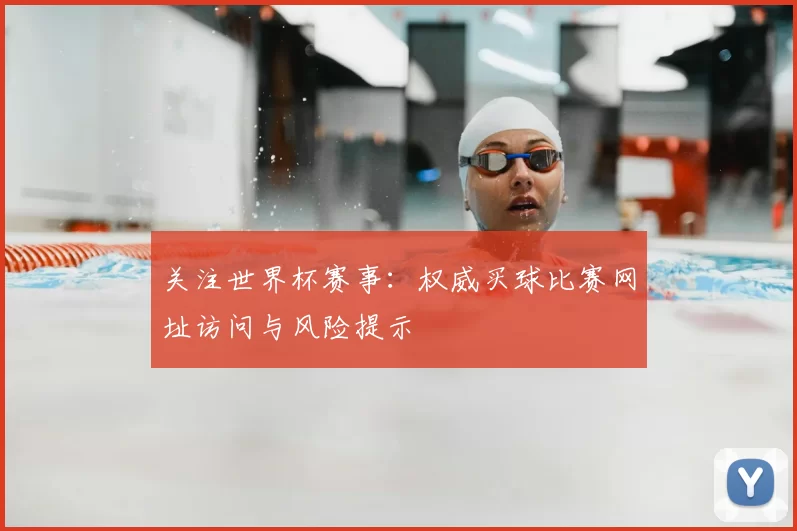 关注世界杯赛事：权威买球比赛网址访问与风险提示