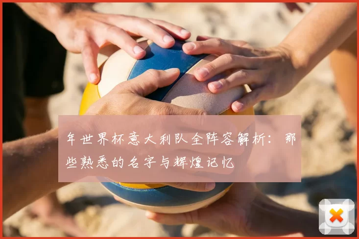 年世界杯意大利队全阵容解析：那些熟悉的名字与辉煌记忆
