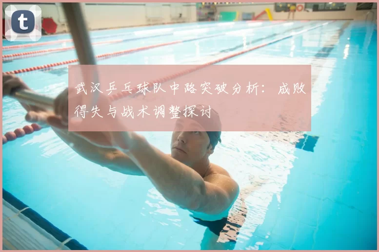 武汉乒乓球队中路突破分析：成败得失与战术调整探讨