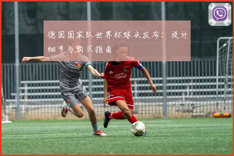 德国国家队世界杯球衣发布：设计细节与购买指南