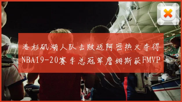 洛杉矶湖人队击败迈阿密热火夺得NBA19-20赛季总冠军詹姆斯获FMVP