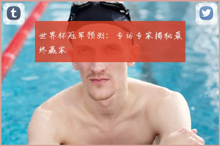 世界杯冠军预测:专访专家揭秘最终赢家