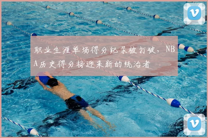 职业生涯单场得分纪录被打破，NBA历史得分榜迎来新的统治者