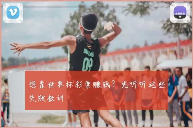 想靠世界杯彩票赚钱？先听听这些失败教训