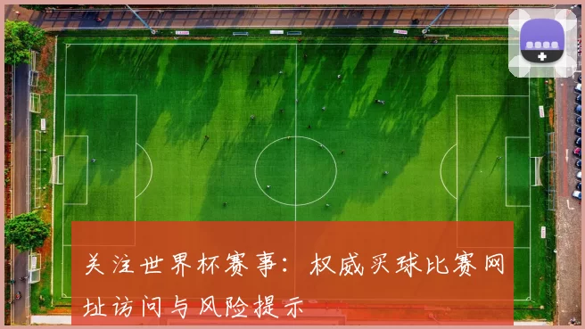 关注世界杯赛事：权威买球比赛网址访问与风险提示