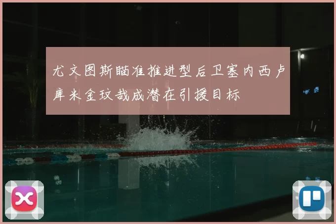 尤文图斯瞄准推进型后卫塞内西卢库米金玟哉成潜在引援目标
