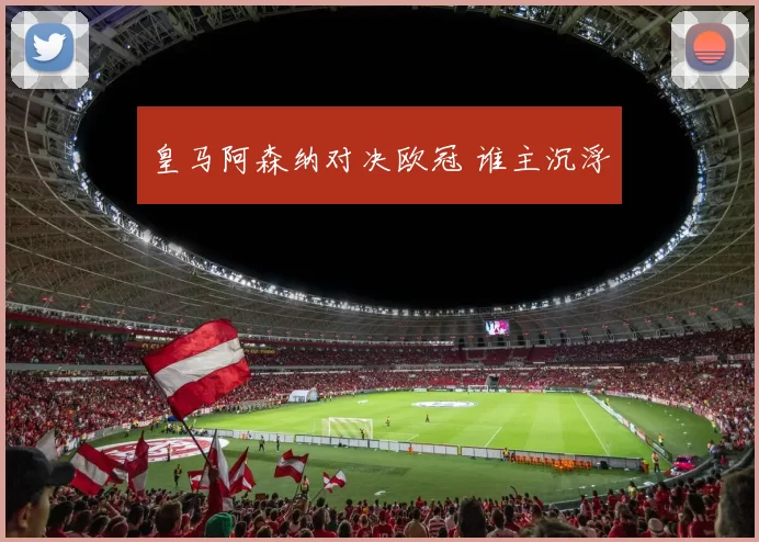 皇马阿森纳对决欧冠 谁主沉浮