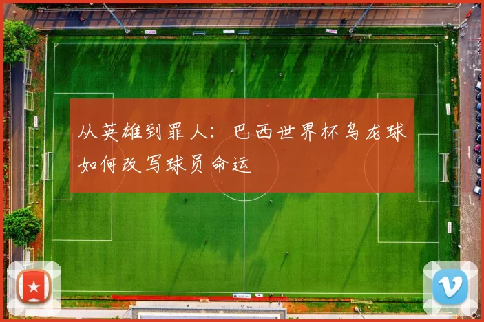从英雄到罪人：巴西世界杯乌龙球如何改写球员命运