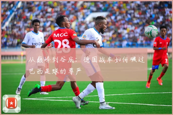 从巅峰到谷底：德国战车如何碾过巴西足球的尊严