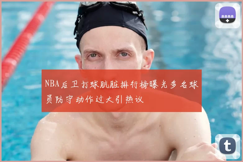 NBA后卫打球肮脏排行榜曝光多名球员防守动作过大引热议