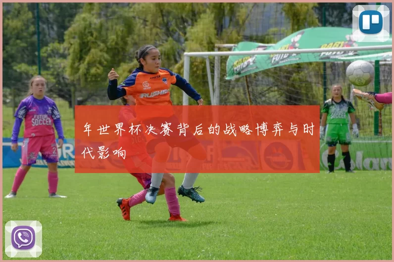 年世界杯决赛背后的战略博弈与时代影响