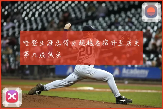 哈登生涯总得分超越名宿升至历史第几成焦点