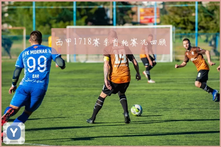 西甲1718赛季首轮赛况回顾