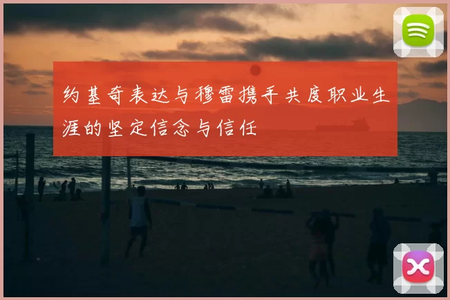 约基奇表达与穆雷携手共度职业生涯的坚定信念与信任