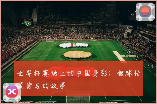 世界杯赛场上的中国身影：假球传闻背后的故事