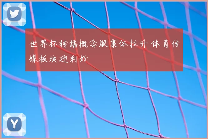 世界杯转播概念股集体拉升 体育传媒板块迎利好