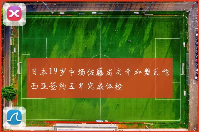 日本19岁中场佐藤龙之介加盟瓦伦西亚签约五年完成体检