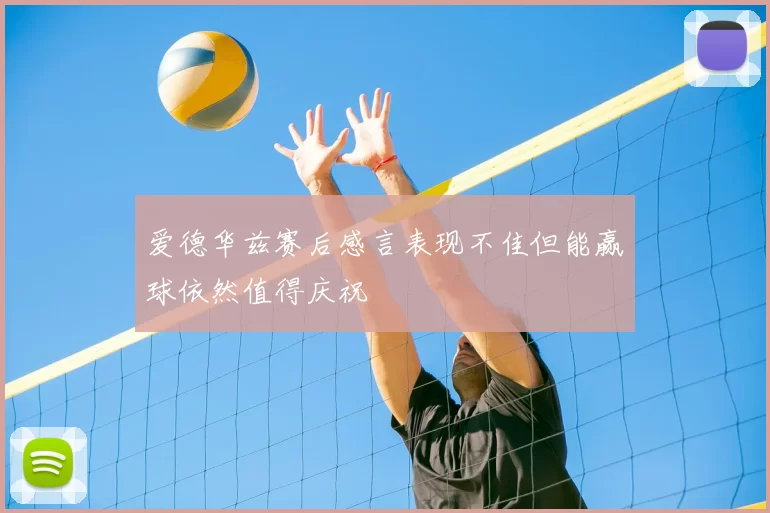 爱德华兹赛后感言表现不佳但能赢球依然值得庆祝