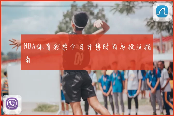 NBA体育彩票今日开售时间与投注指南