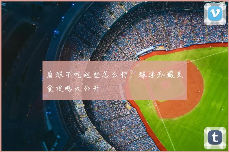 看球不吃这些怎么行?球迷私藏美食攻略大公开