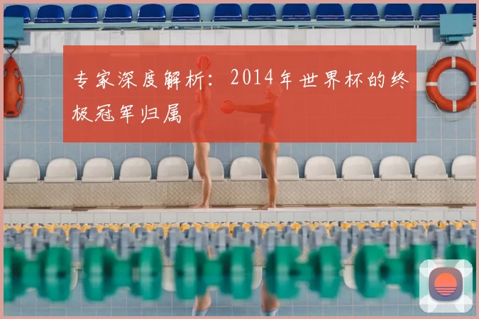 专家深度解析：2014年世界杯的终极冠军归属