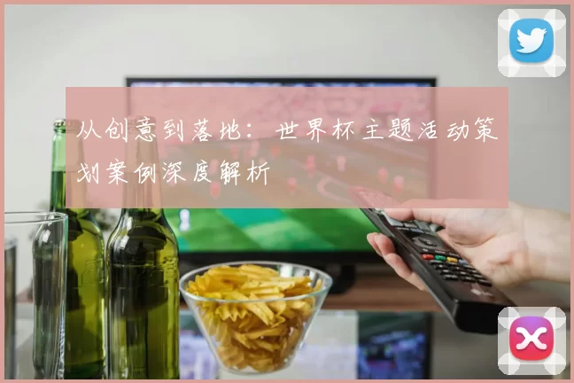 从创意到落地：世界杯主题活动策划案例深度解析