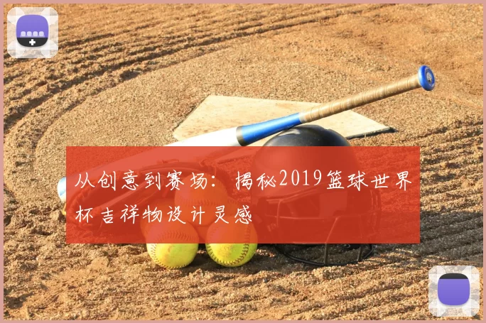 从创意到赛场：揭秘2019篮球世界杯吉祥物设计灵感
