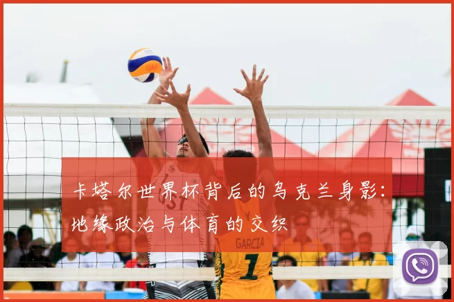 卡塔尔世界杯背后的乌克兰身影：地缘政治与体育的交织